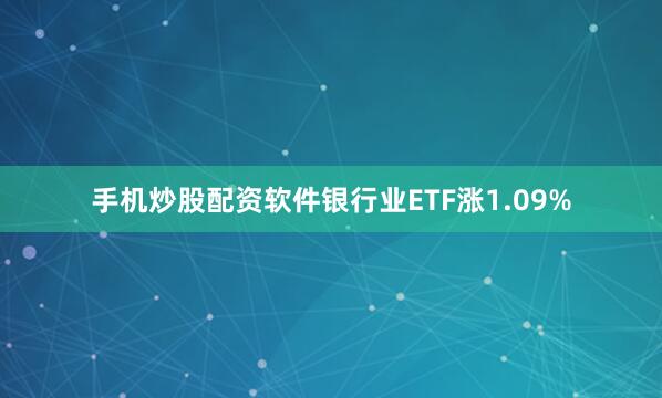 手机炒股配资软件银行业ETF涨1.09%
