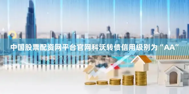 中国股票配资网平台官网科沃转债信用级别为“AA”