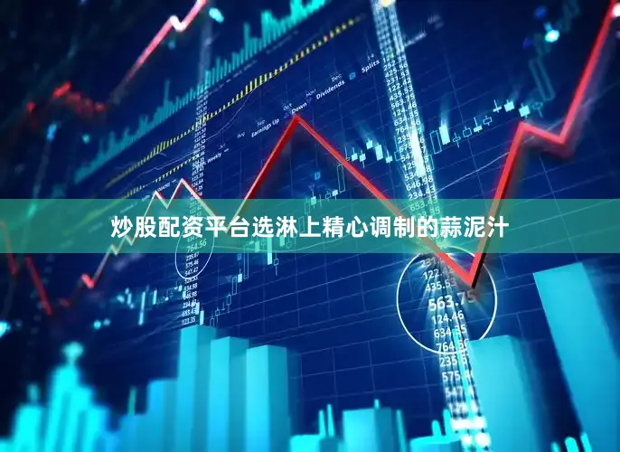 炒股配资平台选淋上精心调制的蒜泥汁