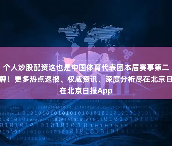 个人炒股配资这也是中国体育代表团本届赛事第二十枚金牌！更多热点速报、权威资讯、深度分析尽在北京日报App