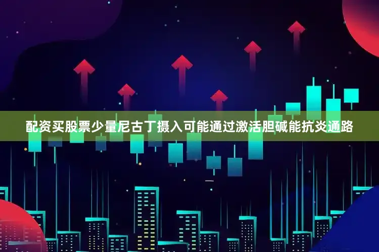 配资买股票少量尼古丁摄入可能通过激活胆碱能抗炎通路