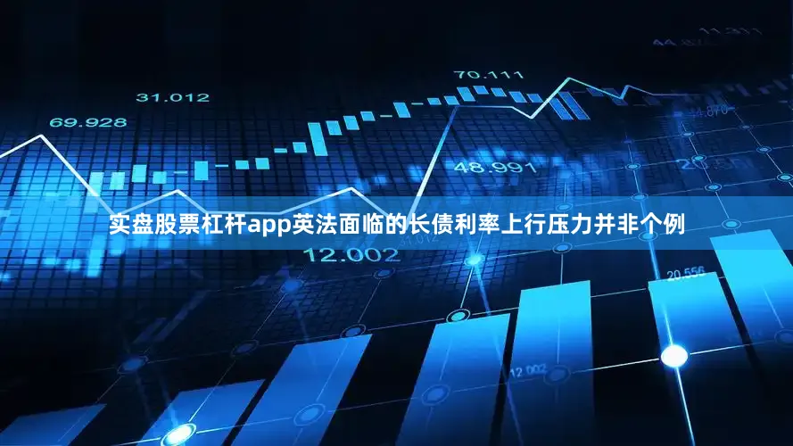 实盘股票杠杆app　　英法面临的长债利率上行压力并非个例