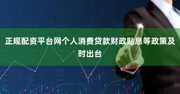 正规配资平台网个人消费贷款财政贴息等政策及时出台