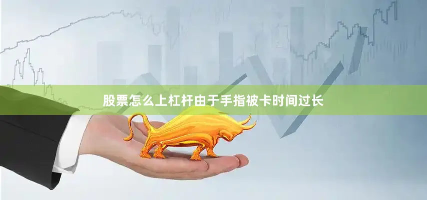 股票怎么上杠杆由于手指被卡时间过长