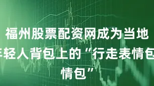 福州股票配资网成为当地年轻人背包上的“行走表情包”