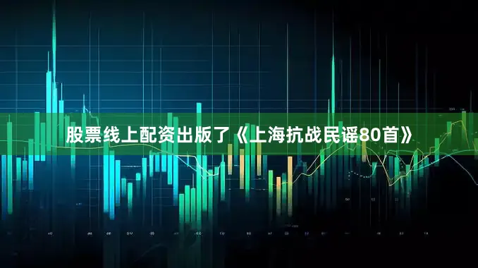 股票线上配资出版了《上海抗战民谣80首》
