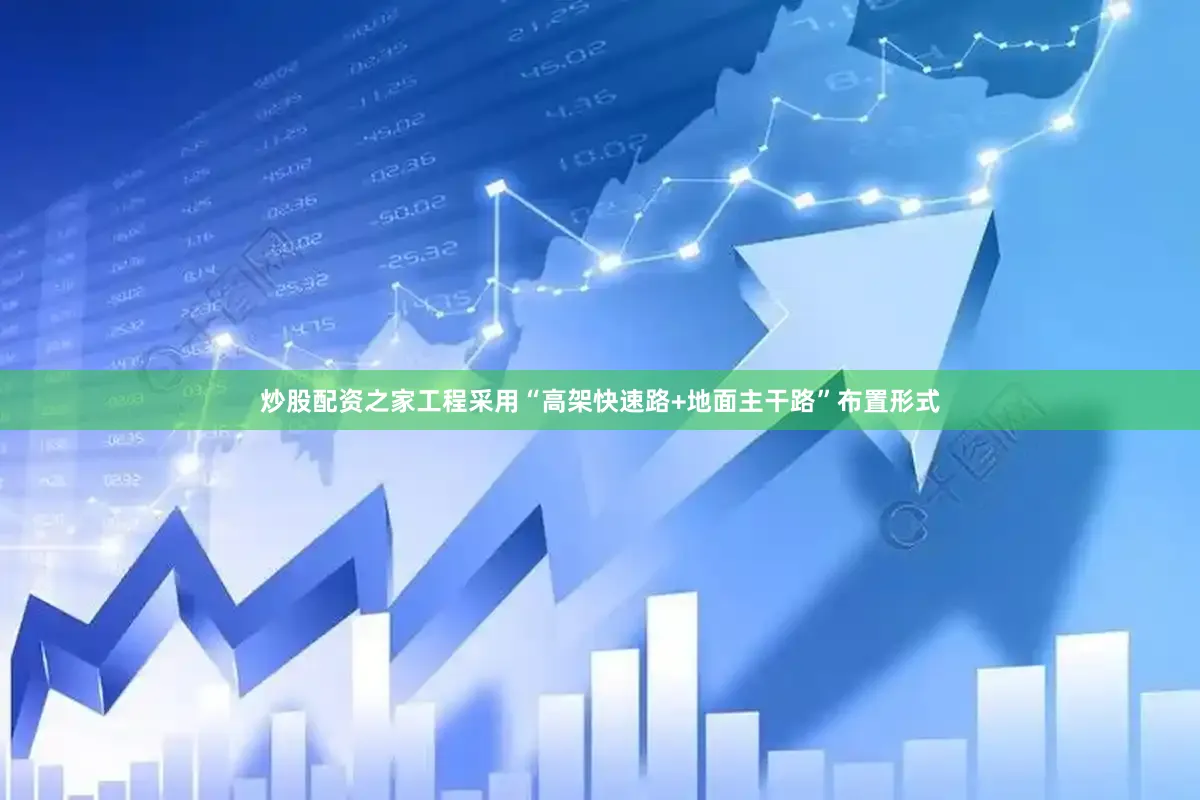 炒股配资之家工程采用“高架快速路+地面主干路”布置形式