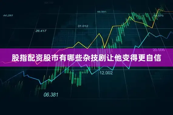 股指配资股市有哪些杂技剧让他变得更自信