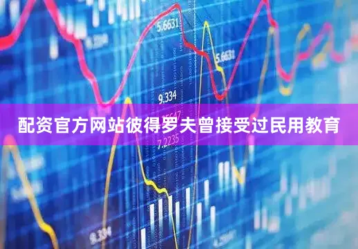 配资官方网站彼得罗夫曾接受过民用教育