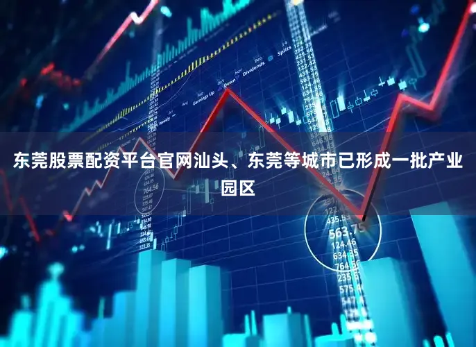 东莞股票配资平台官网汕头、东莞等城市已形成一批产业园区